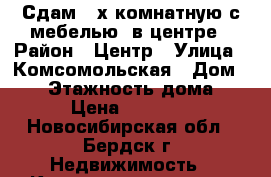 Сдам 2-х комнатную с мебелью, в центре › Район ­ Центр › Улица ­ Комсомольская › Дом ­ 21 › Этажность дома ­ 5 › Цена ­ 13 000 - Новосибирская обл., Бердск г. Недвижимость » Квартиры аренда   . Новосибирская обл.,Бердск г.